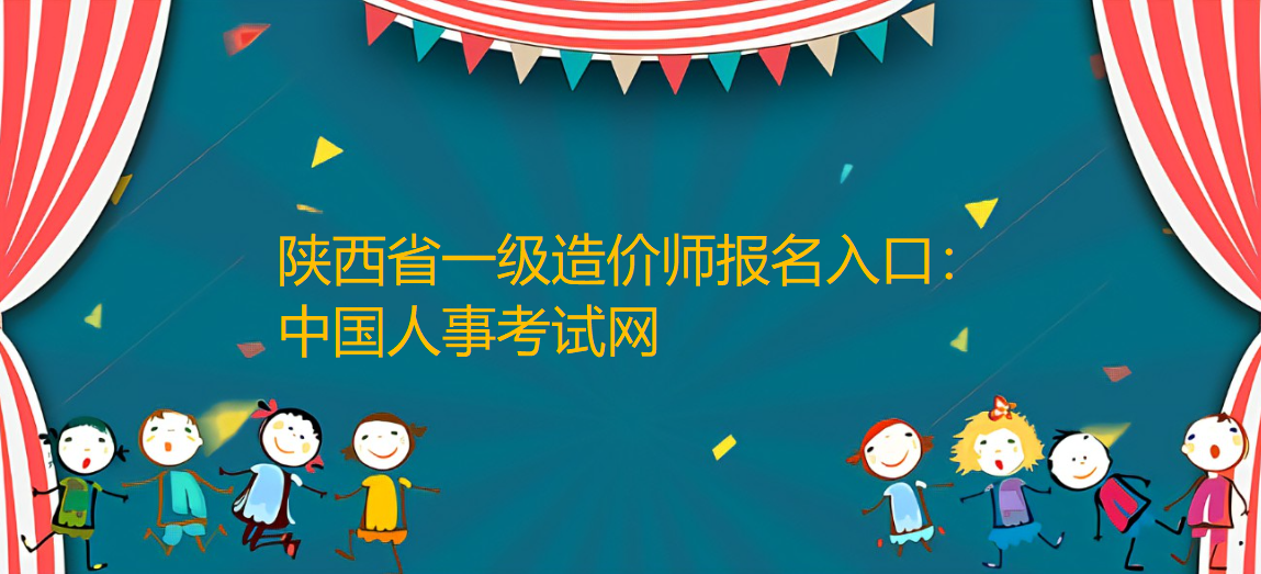 2022年陕西一级造价师报名入口：中国人事考试网