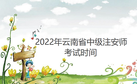 2022年云南省中级注册安全工程师考试时间为10月29日-30日