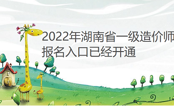 湖南省2022年一级造价工程师考试报名入口已开通