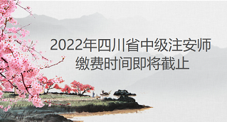 2022年四川中级注安师缴费入口将于9月7日关闭,各位考生抓紧时间缴费