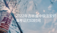 吉林人事考试网：2022年中级注安师于考前一周打印准考证