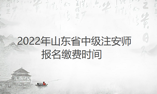 2022年山东中级注安师报名缴费时间为9月3日至9月9日