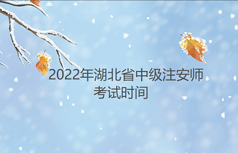 湖北省人事考试网：2022年中级注安师考试时间为10月29日至30日