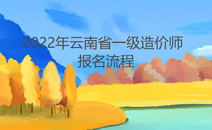 2022年云南省一级造价工程师报名流程