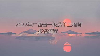 广西人事考试网公布：2022年一级造价工程师报名流程