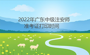 广东省2022年中级注安师于10月24日－10月28日打印准考证