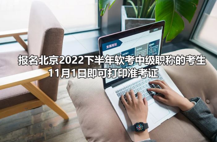 报名北京2022下半年软考中级职称的考生11月1日即可打印准考证