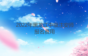 2022年黑龙江中级注安师报名费用：客观题每科61元,主观题每科69元