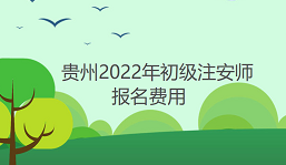 贵州2022年初级注安师报名费用：每人每科50元