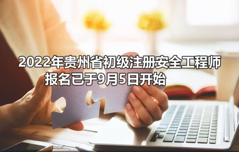 2022年贵州省初级注册安全工程师报名已于9月5日开始