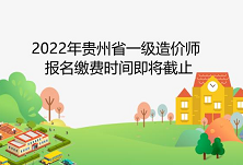 2022年一级造价工程师贵州省报名缴费将于9月9日截止