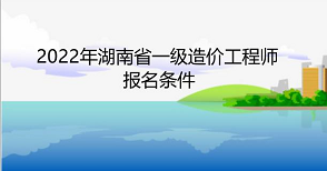 2022年湖南省一级造价工程师报名条件