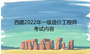 西藏2022年一级造价工程师考试内容