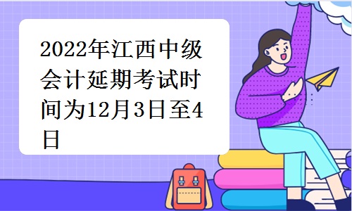 江西省财政厅发布：2022年江西中级会计延期考试时间为12月3日至4日