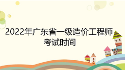 2022年广东省一级造价工程师考试时间