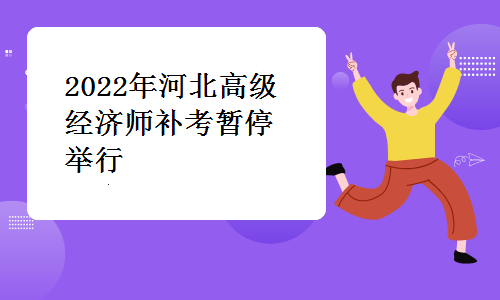 河北省人事考试网发布：2022年河北高级经济师补考暂停举行