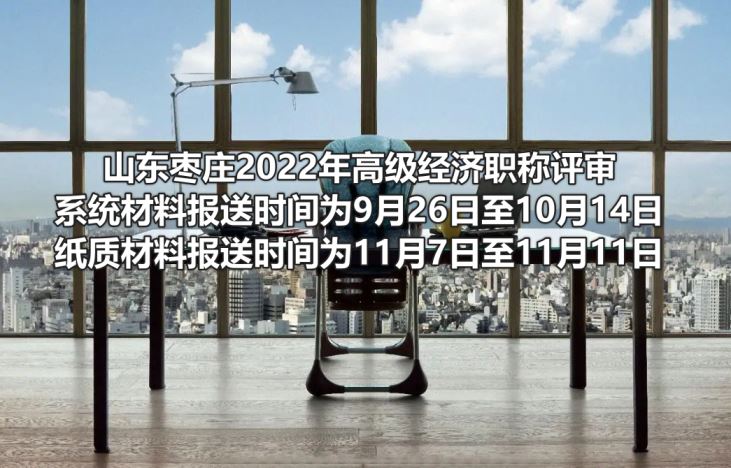 枣庄2022高经评审系统材料报送时间为9月26日至10月14日，纸质材料报送时间为11月7日至11月11日