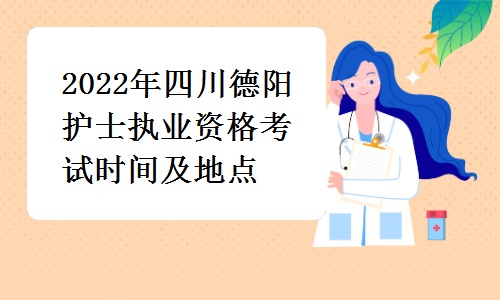 德阳市卫生健康委员会发布：2022年四川德阳护士执业资格考试时间及地点