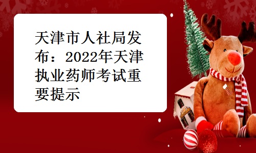 天津市人社局发布：2022年天津执业药师考试重要提示