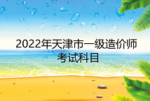 天津2022年一级造价工程师考试科目