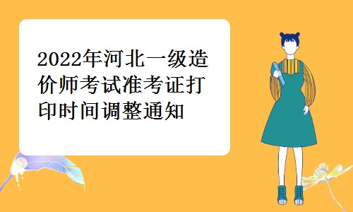 河北省人事考试网发布：2022年河北一级造价师考试准考证打印时间调整通知