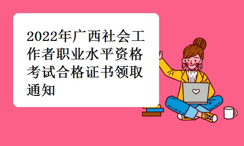 广西人事考试网发布：2022年广西社会工作者职业水平资格考试合格证书领取通知