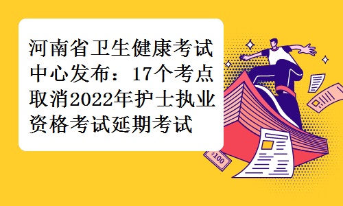 河南省卫生健康考试中心发布：17个考点取消2022年护士执业资格考试延期考试