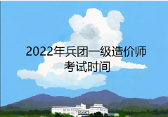 兵团一级造价工程师2022年考试时间：11月12日至13日