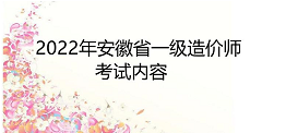 2022年一级造价工程师安徽省考试内容