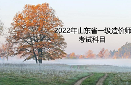 山东2022年一级造价师有哪几门考试科目