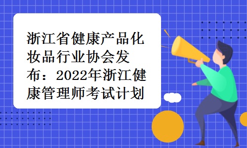 浙江省健康产品化妆品行业协会发布：2022年浙江健康管理师考试计划