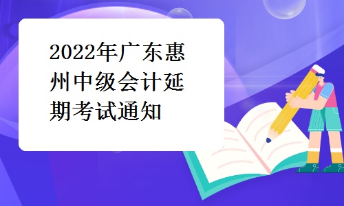 惠州市财政局发布：2022年广东惠州中级会计延期考试通知