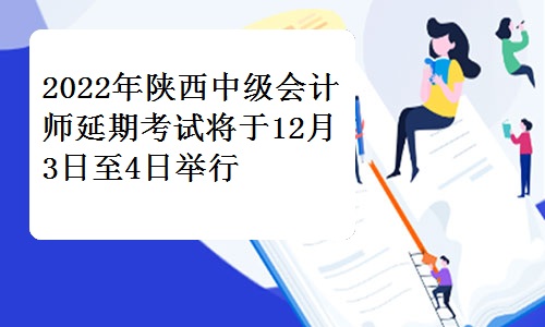 陕西财政厅发布：2022年陕西中级会计师延期考试将于12月3日至4日举行