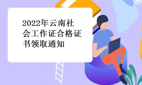 云南人社厅发布：2022年云南社会工作证合格证书领取通知