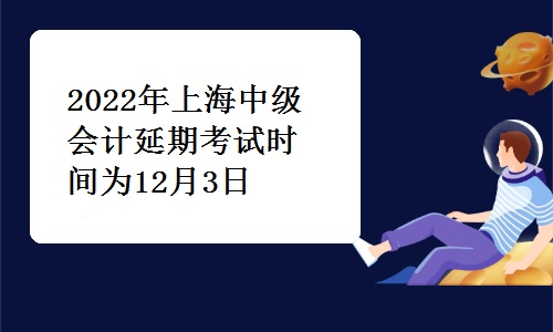 上海市财政局发布：2022年上海中级会计延期考试时间为12月3日