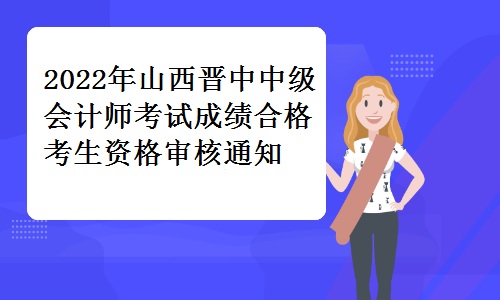 晋中市财政局发布：2022年山西晋中中级会计师考试成绩合格考生资格审核通知