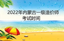 内蒙古2022年一级造价工程师考试时间为11月12日至13日