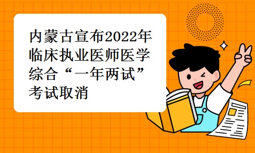 内蒙古宣布2022年临床执业医师医学综合“一年两试”考试取消