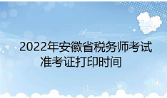 安徽2022年税务师准考证打印时间为11月14日至20日