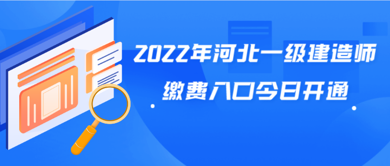 2022年河北一级建造师缴费入口今日开通，考生需9月28日17时30分前完成报名缴费工作