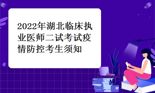 湖北卫生人才发布：2022年湖北临床执业医师二试考试疫情防控考生须知