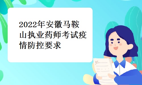 马鞍山市人事考试院发布：2022年安徽马鞍山执业药师考试疫情防控要求