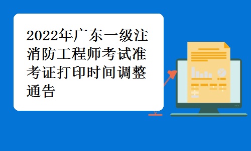 广东人事考试网发布：2022年广东一级注消防工程师考试准考证打印时间调整通告