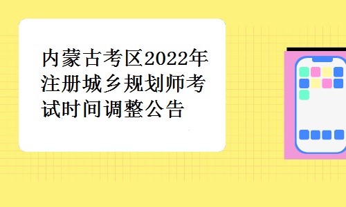 内蒙古人事考试网发布：内蒙古考区2022年注册城乡规划师考试时间调整公告