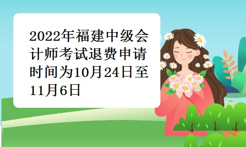 考生注意：2022年福建中级会计师考试退费申请时间为10月24日至11月6日