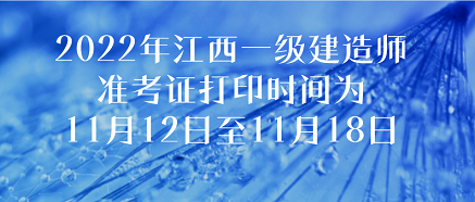 2022年江西一级建造师准考证打印时间为11月12日至11月18日