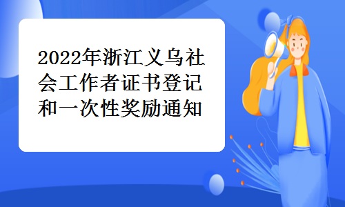 义乌市民政局发布：2022年浙江义乌社会工作者证书登记和一次性奖励通知