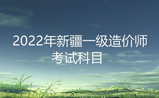 新疆2022年一级造价工程师考试科目