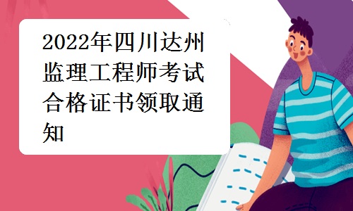 达州人事考试网发布：2022年四川达州监理工程师考试合格证书领取通知