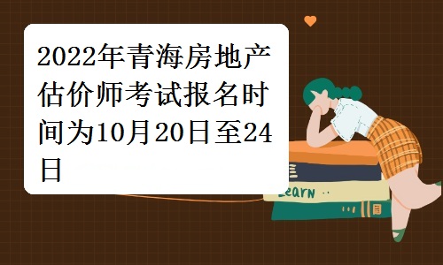 青海省人事考试中心发布：2022年青海房地产估价师考试报名时间为10月20日至24日